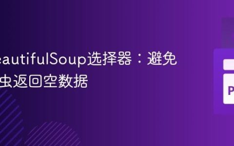优化BeautifulSoup选择器：避免网络爬虫返回空数据