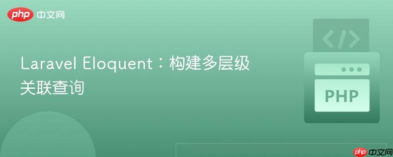 laravel eloquent:构建多层级关联查询