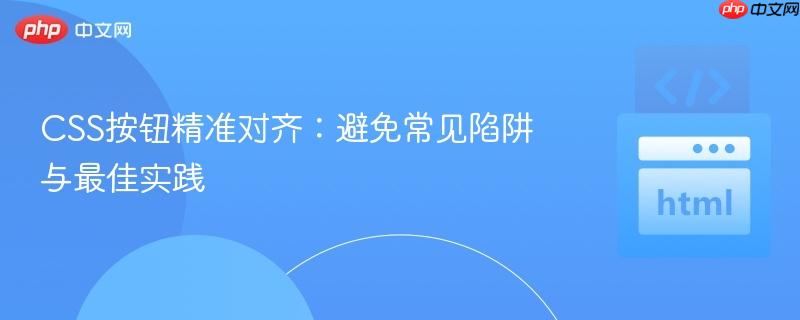 CSS按钮精准对齐:避免常见陷阱与最佳实践
