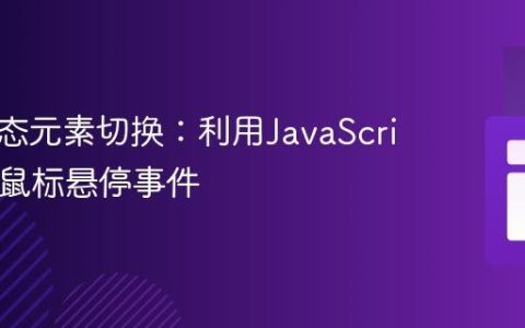 实现动态元素切换：利用JavaScript处理鼠标悬停事件