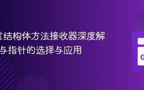 Go语言结构体方法接收器深度解析：值与指针的选择与应用