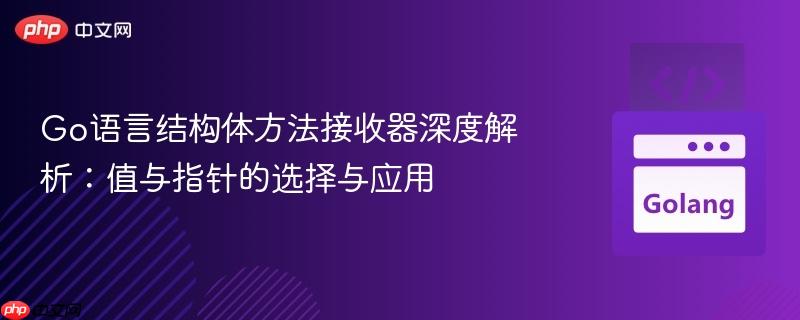 Go语言结构体方法接收器深度解析:值与指针的选择与应用