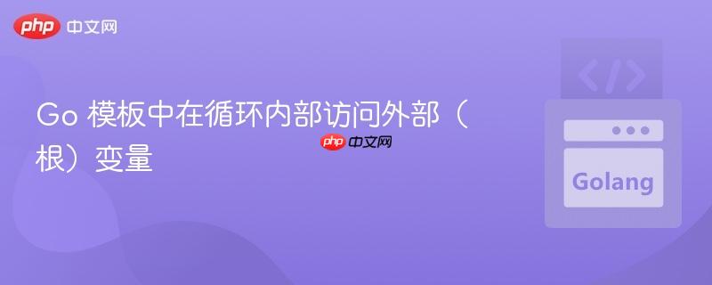 Go 模板中在循环内部访问外部(根)变量