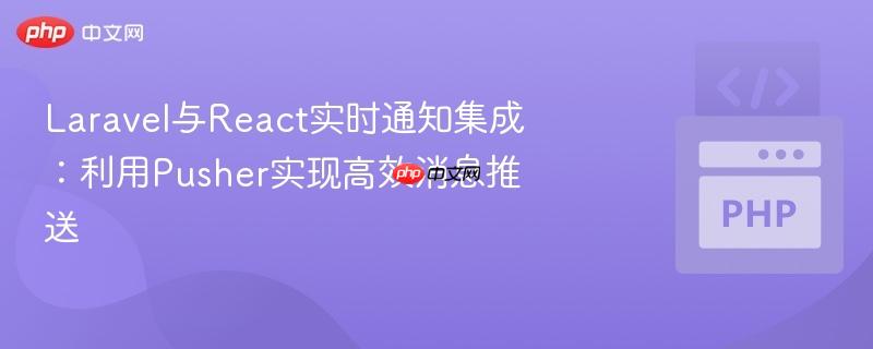 laravel与react实时通知集成:利用pusher实现高效消息推送
