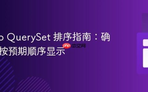 Django QuerySet 排序指南：确保数据按预期顺序显示