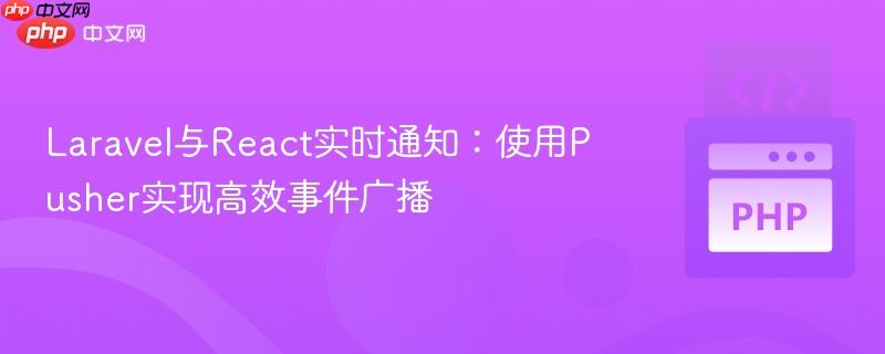 Laravel与React实时通知:使用Pusher实现高效事件广播