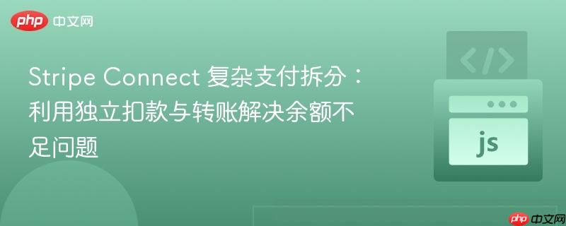 Stripe Connect 复杂支付拆分:利用独立扣款与转账解决余额不足问题