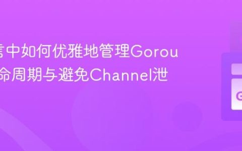 Go语言中如何优雅地管理Goroutine生命周期与避免Channel泄露