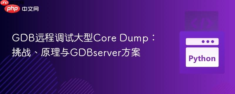 GDB远程调试大型Core Dump:挑战、原理与GDBserver方案