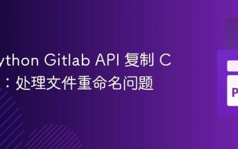 使用 Python Gitlab API 复制 Commit：处理文件重命名问题