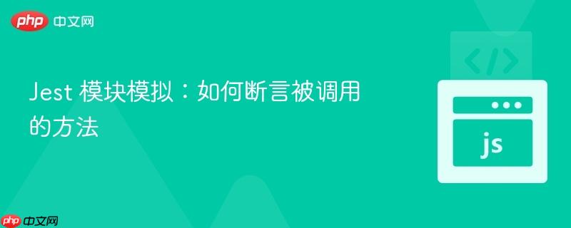 Jest 模块模拟:如何断言被调用的方法