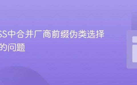 解决CSS中合并厂商前缀伪类选择器失效的问题