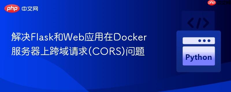 解决flask和web应用在docker服务器上跨域请求(cors)问题