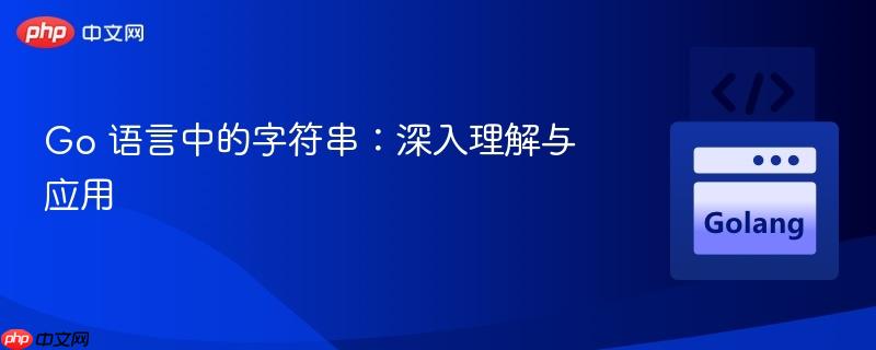 go 语言中的字符串：深入理解与应用