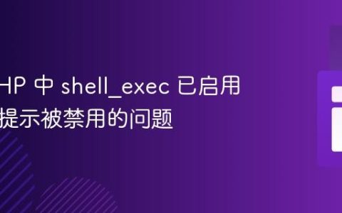 解决 PHP 中 shell_exec 已启用但仍然提示被禁用的问题