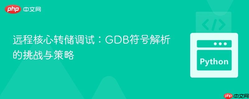 远程核心转储调试:GDB符号解析的挑战与策略