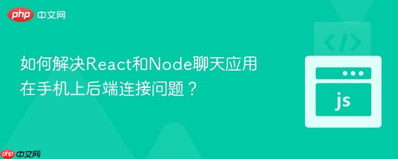 如何解决react和node聊天应用在手机上后端连接问题?
