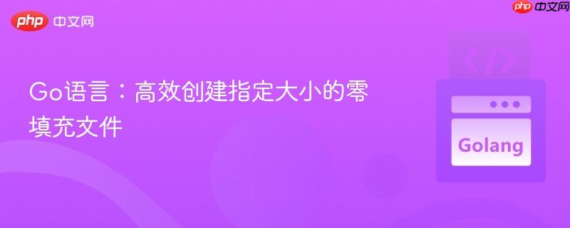 Go语言：高效创建指定大小的零填充文件