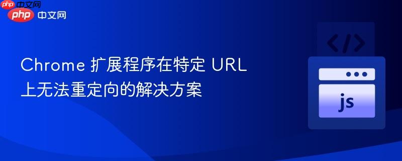chrome 扩展程序在特定 url 上无法重定向的解决方案