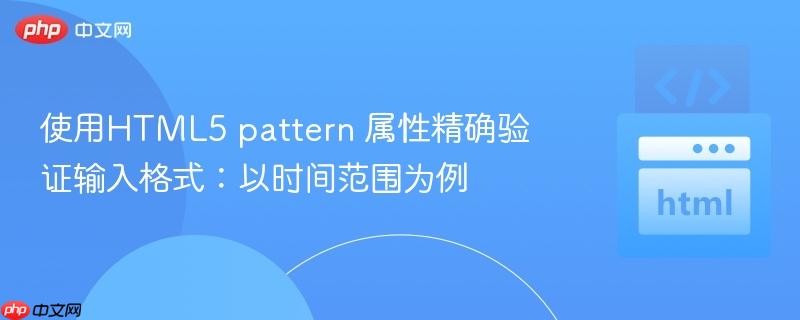 使用HTML5 pattern 属性精确验证输入格式:以时间范围为例
