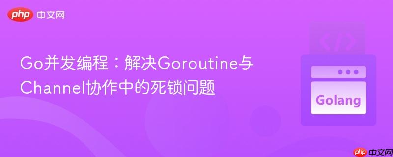 Go并发编程：解决Goroutine与Channel协作中的死锁问题