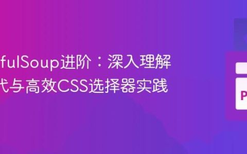 BeautifulSoup进阶：深入理解Tag迭代与高效CSS选择器实践
