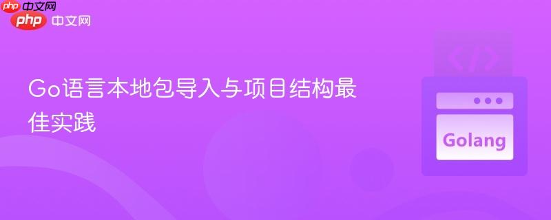 Go语言本地包导入与项目结构最佳实践