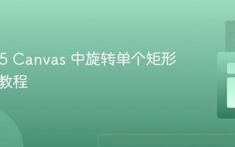 HTML5 Canvas 中旋转单个矩形的实用教程