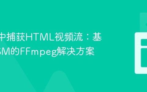Safari中捕获HTML视频流：基于WASM的FFmpeg解决方案
