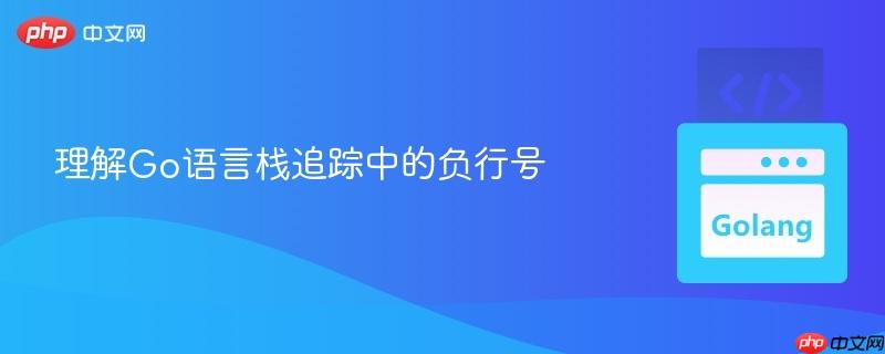 理解Go语言栈追踪中的负行号