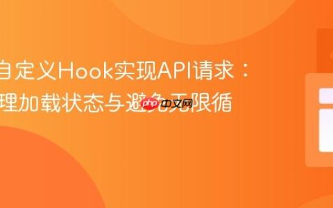 React自定义Hook实现API请求：优雅管理加载状态与避免无限循环