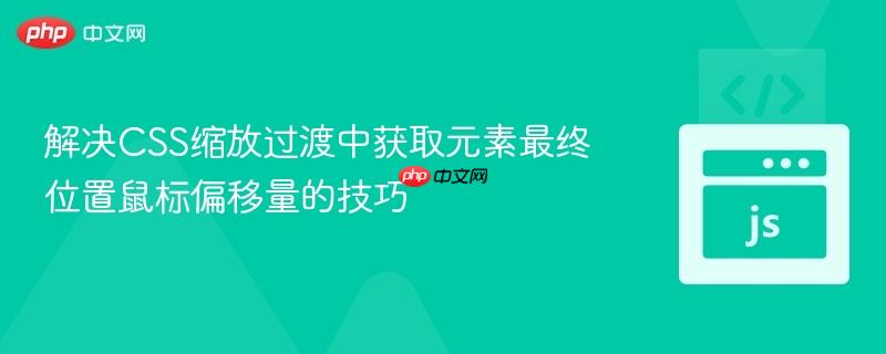 解决CSS缩放过渡中获取元素最终位置鼠标偏移量的技巧