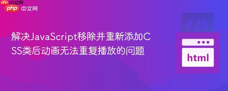 解决JavaScript移除并重新添加CSS类后动画无法重复播放的问题