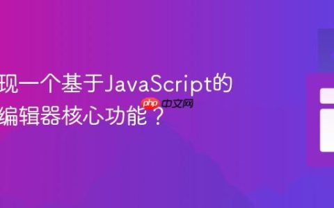 如何实现一个基于JavaScript的富文本编辑器核心功能？