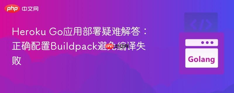 Heroku Go应用部署疑难解答：正确配置Buildpack避免编译失败