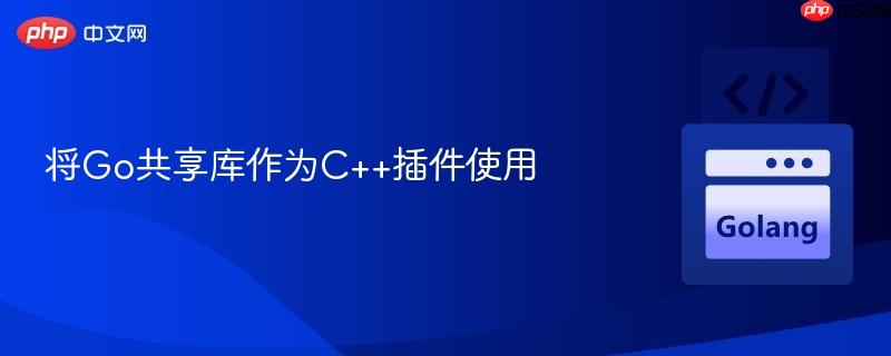 将go共享库作为c++插件使用