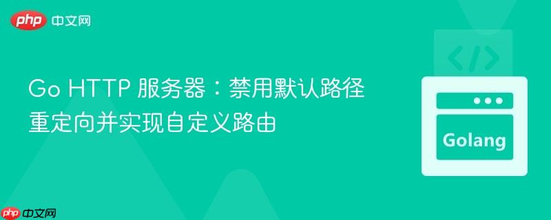Go HTTP 服务器:禁用默认路径重定向并实现自定义路由