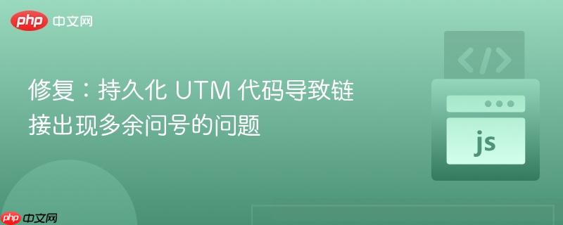 修复:持久化 utm 代码导致链接出现多余问号的问题