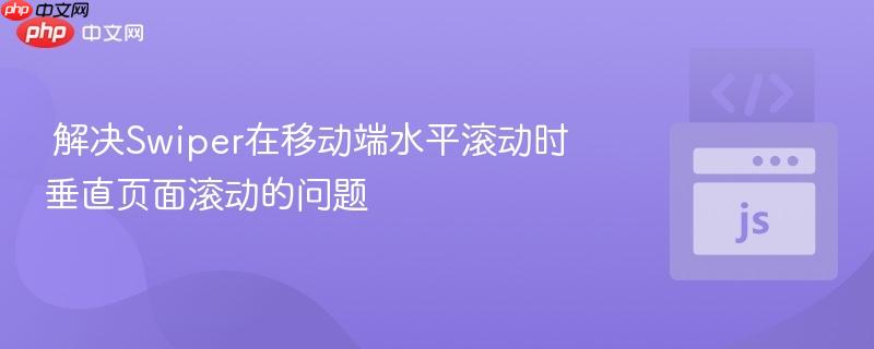 解决Swiper在移动端水平滚动时垂直页面滚动的问题