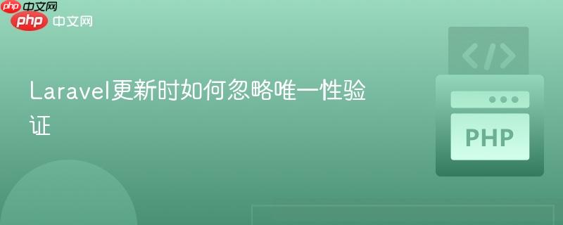 Laravel更新时如何忽略唯一性验证