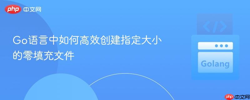 Go语言中如何高效创建指定大小的零填充文件
