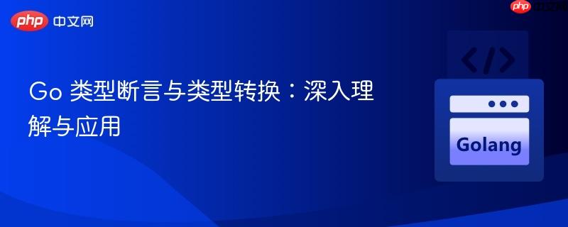 go 类型断言与类型转换：深入理解与应用