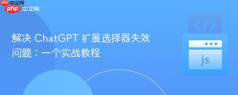 解决 chatgpt 扩展选择器失效问题:一个实战教程