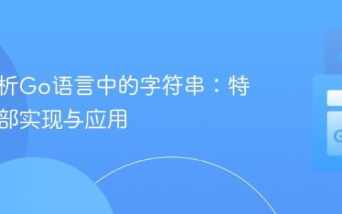 深入解析Go语言中的字符串：特性、内部实现与应用
