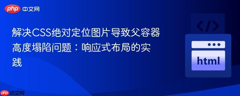 解决CSS绝对定位图片导致父容器高度塌陷问题:响应式布局的实践