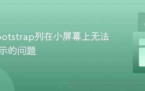 解决Bootstrap列在小屏幕上无法正确显示的问题