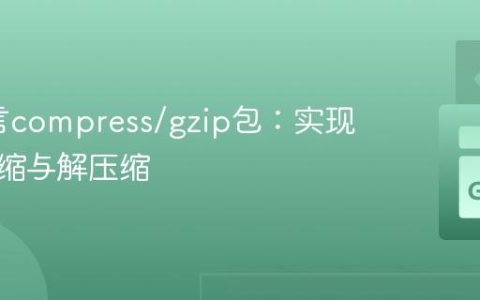 Go语言compress/gzip包：实现数据压缩与解压缩