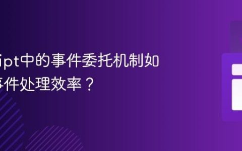JavaScript中的事件委托机制如何提升事件处理效率？