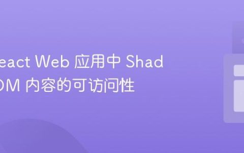 提升 React Web 应用中 Shadow DOM 内容的可访问性