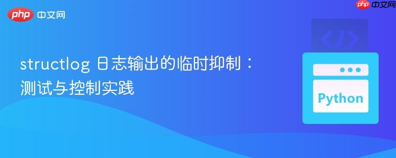 structlog 日志输出的临时抑制:测试与控制实践